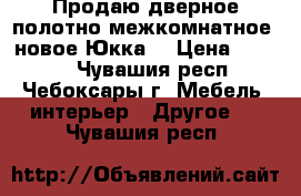 Продаю дверное полотно межкомнатное, новое Юкка. › Цена ­ 1 800 - Чувашия респ., Чебоксары г. Мебель, интерьер » Другое   . Чувашия респ.